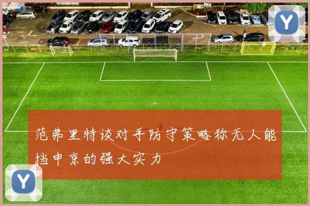 范弗里特谈对手防守策略称无人能挡申京的强大实力