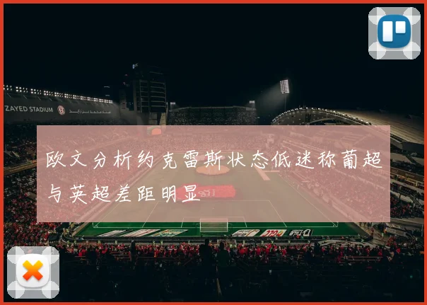 欧文分析约克雷斯状态低迷称葡超与英超差距明显