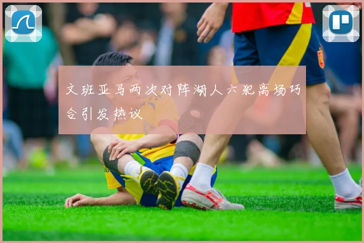 文班亚马两次对阵湖人六犯离场巧合引发热议