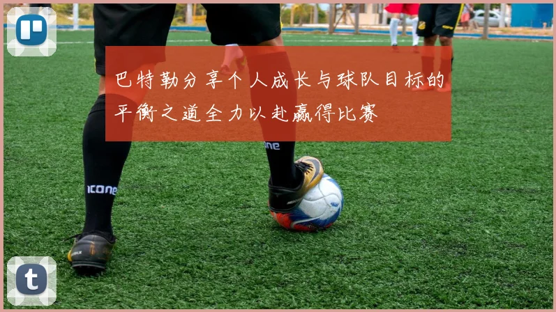 巴特勒分享个人成长与球队目标的平衡之道全力以赴赢得比赛