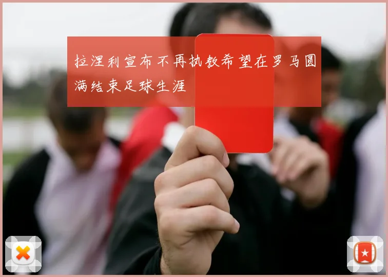 拉涅利宣布不再执教希望在罗马圆满结束足球生涯