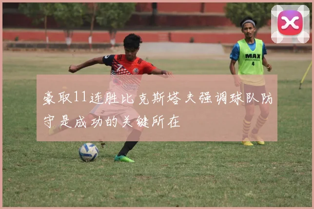 豪取11连胜比克斯塔夫强调球队防守是成功的关键所在