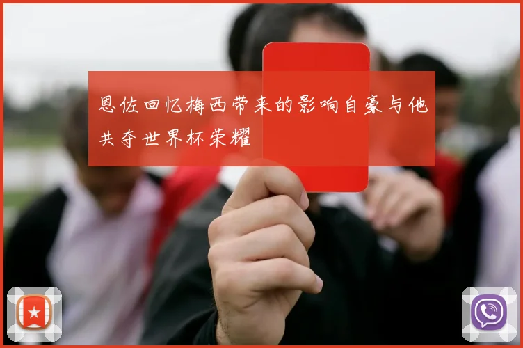 恩佐回忆梅西带来的影响自豪与他共夺世界杯荣耀