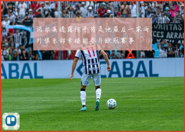 诺尔高透露枪手将是他最后一家海外俱乐部幸福能参与欧冠赛事