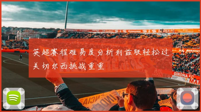英超赛程难易度分析利兹联轻松过关切尔西挑战重重